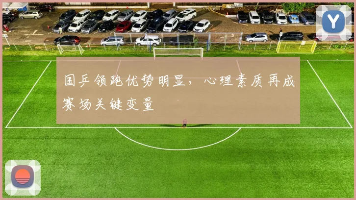 国乒领跑优势明显，心理素质再成赛场关键变量