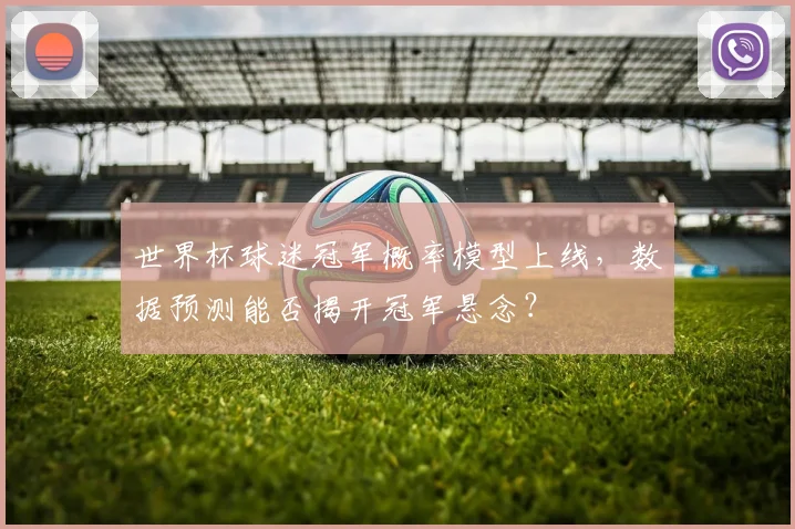 世界杯球迷冠军概率模型上线，数据预测能否揭开冠军悬念？