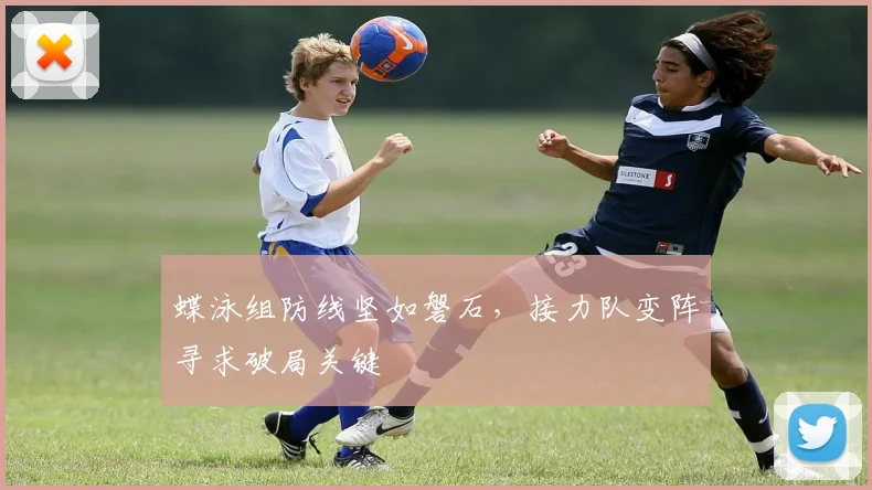 蝶泳组防线坚如磐石，接力队变阵寻求破局关键