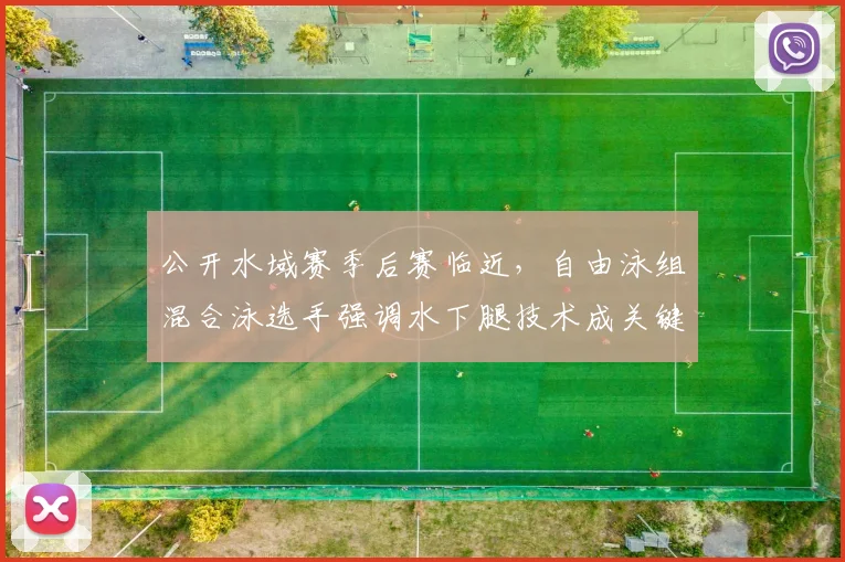 公开水域赛季后赛临近，自由泳组混合泳选手强调水下腿技术成关键