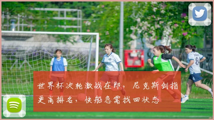 世界杯次轮激战在即，尼克斯剑指更高排名，快船急需找回状态