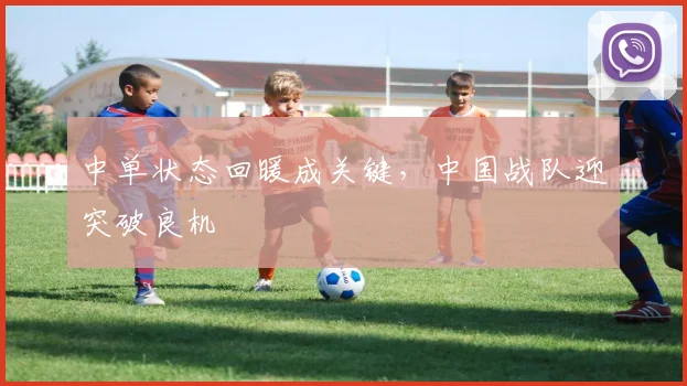 中单状态回暖成关键，中国战队迎突破良机