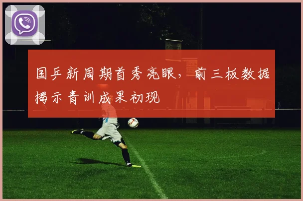 国乒新周期首秀亮眼，前三板数据揭示青训成果初现