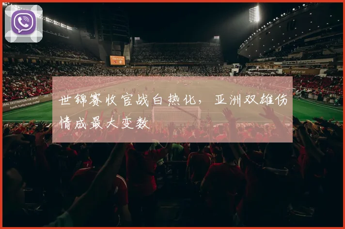 世锦赛收官战白热化，亚洲双雄伤情成最大变数