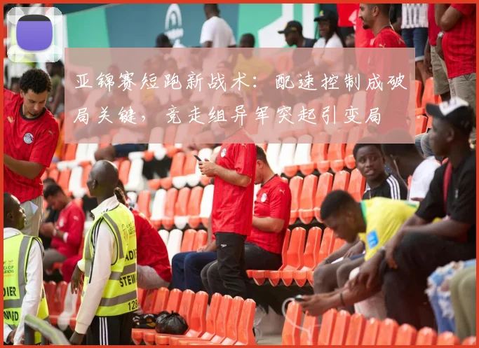 亚锦赛短跑新战术：配速控制成破局关键，竞走组异军突起引变局