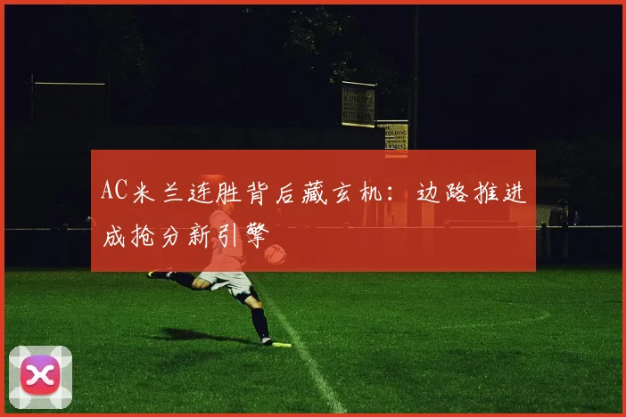 AC米兰连胜背后藏玄机：边路推进成抢分新引擎