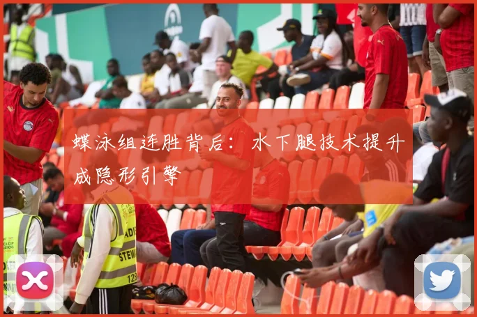 蝶泳组连胜背后：水下腿技术提升成隐形引擎
