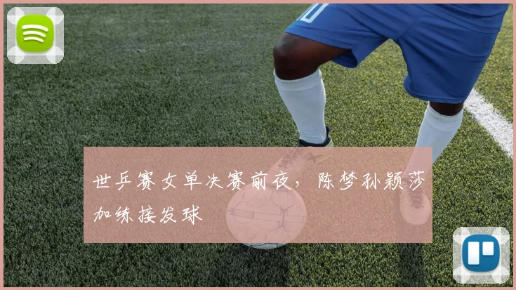 世乒赛女单决赛前夜，陈梦孙颖莎加练接发球