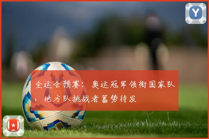全运会预赛：奥运冠军领衔国家队，地方队挑战者蓄势待发