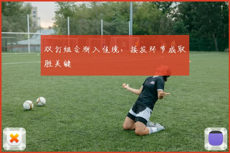 双打组合渐入佳境，接发环节成取胜关键