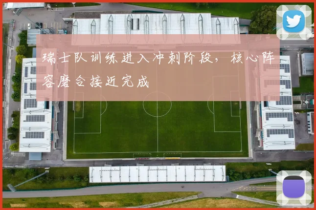 瑞士队训练进入冲刺阶段，核心阵容磨合接近完成