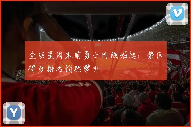 全明星周末前勇士内线崛起，禁区得分排名悄然攀升