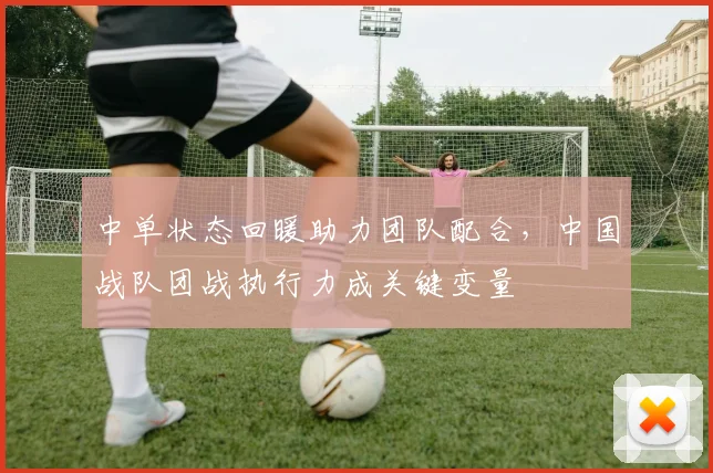 中单状态回暖助力团队配合，中国战队团战执行力成关键变量