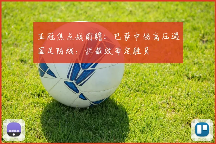 亚冠焦点战前瞻：巴萨中场高压遇国足防线，拦截效率定胜负