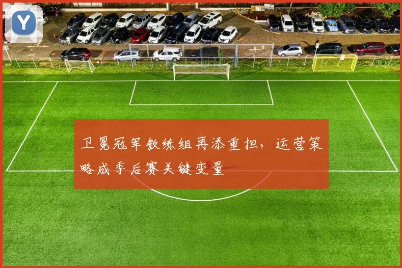 卫冕冠军教练组再添重担，运营策略成季后赛关键变量